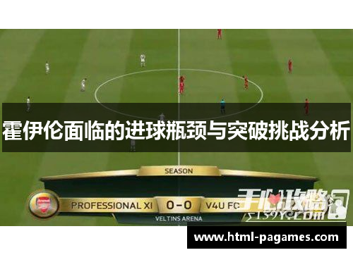 霍伊伦面临的进球瓶颈与突破挑战分析