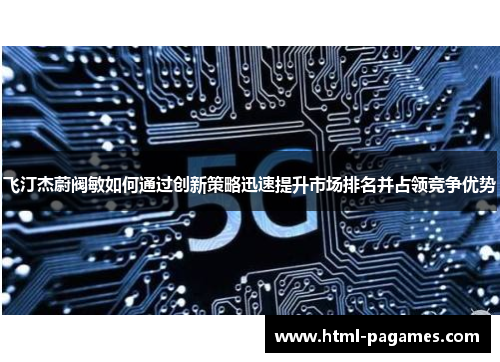 飞汀杰蔚阀敏如何通过创新策略迅速提升市场排名并占领竞争优势