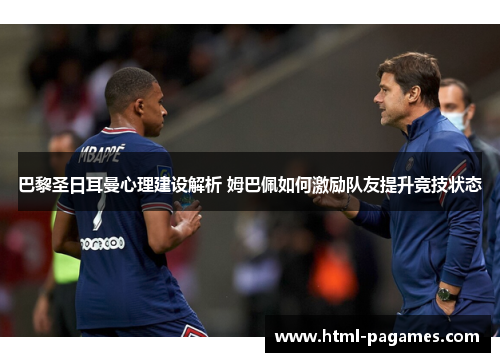 巴黎圣日耳曼心理建设解析 姆巴佩如何激励队友提升竞技状态 巴黎圣日耳曼心理建设解析 姆巴佩如何激励队友提升竞技状态