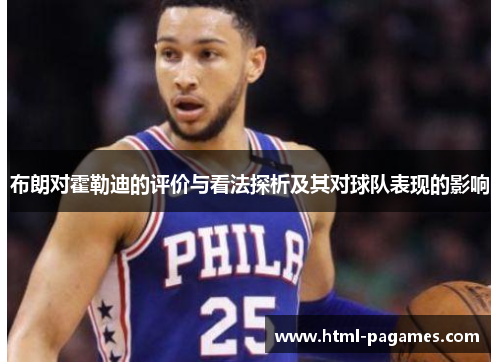 布朗对霍勒迪的评价与看法探析及其对球队表现的影响 布朗对霍勒迪的评价与看法探析及其对球队表现的影响