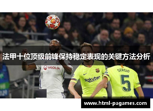 法甲十位顶级前锋保持稳定表现的关键方法分析 法甲十位顶级前锋保持稳定表现的关键方法分析