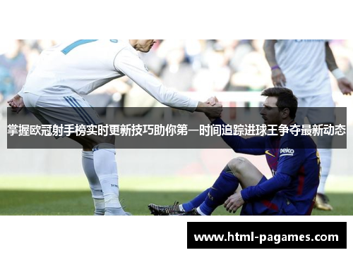 掌握欧冠射手榜实时更新技巧助你第一时间追踪进球王争夺最新动态 掌握欧冠射手榜实时更新技巧助你第一时间追踪进球王争夺最新动态