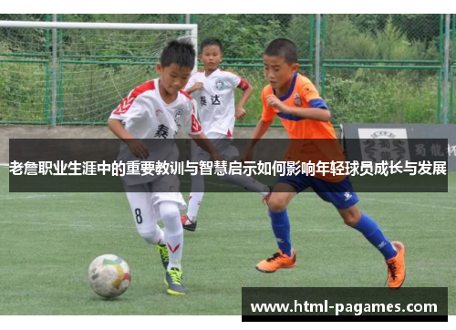 老詹职业生涯中的重要教训与智慧启示如何影响年轻球员成长与发展