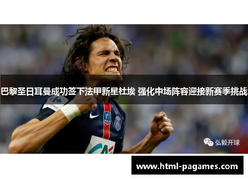 巴黎圣日耳曼成功签下法甲新星杜埃 强化中场阵容迎接新赛季挑战