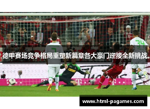 德甲赛场竞争格局重塑新篇章各大豪门迎接全新挑战
