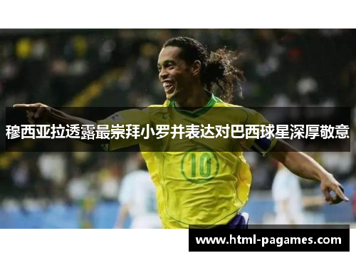 穆西亚拉透露最崇拜小罗并表达对巴西球星深厚敬意