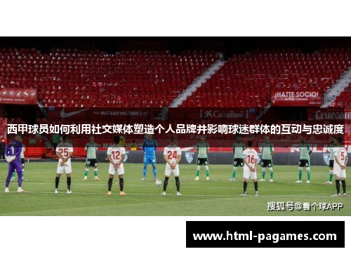 西甲球员如何利用社交媒体塑造个人品牌并影响球迷群体的互动与忠诚度