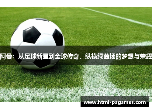 阿曼：从足球新星到全球传奇，纵横绿茵场的梦想与荣耀