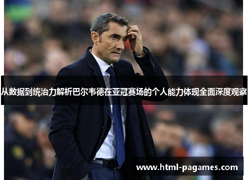 从数据到统治力解析巴尔韦德在亚冠赛场的个人能力体现全面深度观察