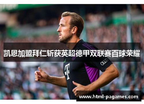 凯恩加盟拜仁斩获英超德甲双联赛百球荣耀