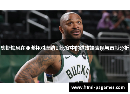 奥斯梅恩在亚洲杯对摩纳哥比赛中的进攻端表现与贡献分析
