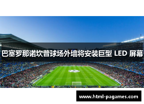 巴塞罗那诺坎普球场外墙将安装巨型 LED 屏幕 巴塞罗那诺坎普球场外墙将安装巨型 LED 屏幕