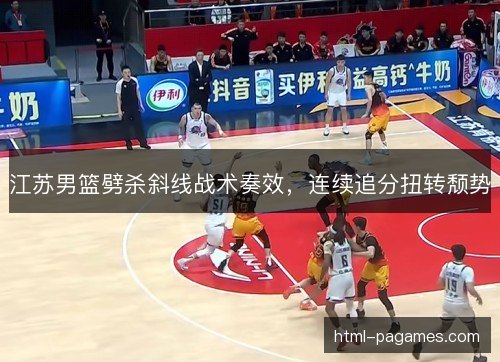江苏男篮劈杀斜线战术奏效，连续追分扭转颓势