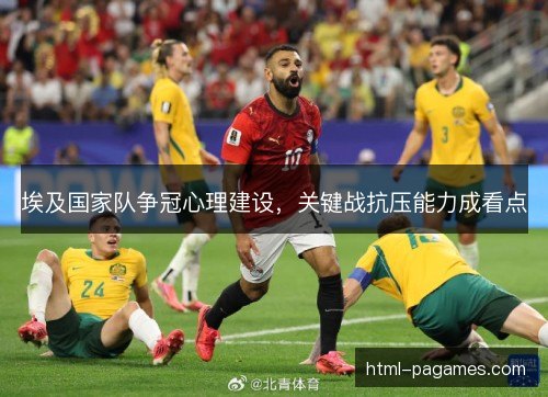 埃及国家队争冠心理建设，关键战抗压能力成看点