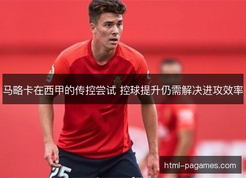 马略卡在西甲的传控尝试 控球提升仍需解决进攻效率